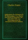Applications De Geometrie Et De Mechanique: A La Marine Aux Ponts Et Chaussees, Etc., Pour Faire Suite Aux Developpements De Geometrie (French Edition) - Charles Dupin