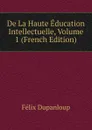 De La Haute Education Intellectuelle, Volume 1 (French Edition) - Dupanloup Félix