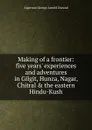 Making of a frontier: five years. experiences and adventures in Gilgit, Hunza, Nagar, Chitral . the eastern Hindu-Kush - Algernon George Arnold Durand