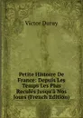 Petite Histoire De France: Depuis Les Temps Les Plus Recules Jusqu.a Nos Jours (French Edition) - Victor Duruy