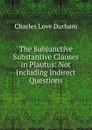 The Subjunctive Substantive Clauses in Plautus: Not Including Indirect Questions - Charles Love Durham