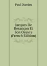 Jacques De Besancon Et Son Oeuvre (French Edition) - Paul Durrieu