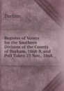 Register of Voters for the Southern Division of the County of Durham, 1868-9, and Poll Taken 23 Nov., 1868 - Durham