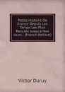 Petite Histoire De France Depuis Les Temps Les Plus Recules Jusqu.a Nos Jours . (French Edition) - Victor Duruy