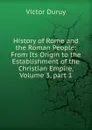 History of Rome and the Roman People: From Its Origin to the Establishment of the Christian Empire, Volume 3,.part 1 - Victor Duruy
