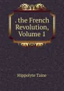 . the French Revolution, Volume 1 - Taine Hippolyte