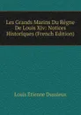 Les Grands Marins Du Regne De Louis Xiv: Notices Historiques (French Edition) - Louis Étienne Dussieux