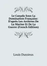 Le Canada Sous La Domination Francaise: D.apres Les Archives De La Marine Et De La Guerre (French Edition) - Louis Dussieux