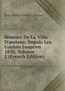 Histoire De La Ville D.amiens: Depuis Les Gaulois Jusqu.en 1830, Volume 2 (French Edition) - François Hyacinthe G. Dusevel