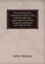 The Eucharistic manuals of John and Charles Wesley, reprinted from the original editions of 1748-57-94; - John Wesley