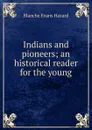 Indians and pioneers; an historical reader for the young - Blanche Evans Hazard