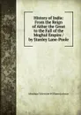 History of India: From the Reign of Akbar the Great to the Fall of the Moghul Empire / by Stanley Lane-Poole - Abraham V. W. Jackson