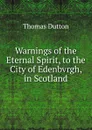 Warnings of the Eternal Spirit, to the City of Edenbvrgh, in Scotland - Thomas Dutton