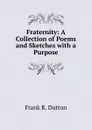 Fraternity: A Collection of Poems and Sketches with a Purpose - Frank R. Dutton