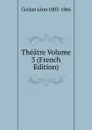 Theatre Volume 3 (French Edition) - Gozlan Léon