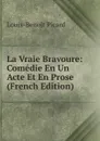 La Vraie Bravoure: Comedie En Un Acte Et En Prose (French Edition) - Louis-Benoit Picard