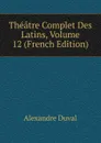 Theatre Complet Des Latins, Volume 12 (French Edition) - Alexandre Duval