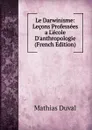 Le Darwinisme: Lecons Professees a L.ecole D.anthropologie (French Edition) - Mathias Duval