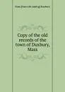 Copy of the old records of the town of Duxbury, Mass - Mass [from old catalog] Duxbury