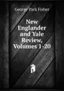 New Englander and Yale Review, Volumes 1-20 - George P. Fisher