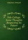 Yale College: Some Thoughts Respecting Its Future - Dwight Timothy