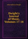 Dwight.s Journal of Music, Volumes 17-18 - John Sullivan Dwight