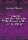 The Works of President Edwards: With a Memoir of His Life, Volume 10 - Jonathan Edwards