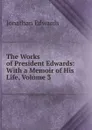The Works of President Edwards: With a Memoir of His Life, Volume 3 - Jonathan Edwards