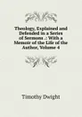 Theology, Explained and Defended in a Series of Sermons .: With a Memoir of the Life of the Author, Volume 4 - Dwight Timothy