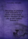 Theology, Explained and Defended in a Series of Sermons .: With a Memoir of the Life of the Author, Volume 2 - Dwight Timothy