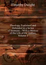 Theology, Explained and Defended in a Series of Sermons .: With a Memoir of the Life of the Author, Volume 1 - Dwight Timothy
