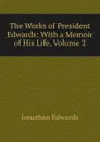 The Works of President Edwards: With a Memoir of His Life, Volume 2 - Jonathan Edwards