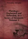 Theology: Explained and Defended, in a Series of Sermons, Volume 3 - Dwight Timothy