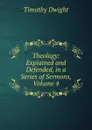 Theology: Explained and Defended, in a Series of Sermons, Volume 4 - Dwight Timothy