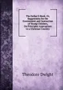 The Father.S Book, Or, Suggestions for the Government and Instruction of Young Children, On Principles Appropriate to a Christian Country - Theodore Dwight