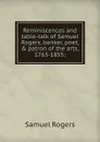 Reminiscences and table-talk of Samuel Rogers, banker, poet, . patron of the arts, 1763-1855; - Samuel Rogers