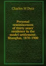 Personal reminiscences of thirty years. residence in the model settlement: Shanghai, 1870-1900 - Charles M Dyce