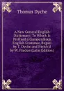 A New General English Dictionary: To Which Is Prefixed a Compendious English Grammar, Begun by T. Dyche and Finish.d by W. Pardon (Latin Edition) - Thomas Dyche