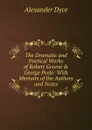 The Dramatic and Poetical Works of Robert Greene . George Peele: With Memoirs of the Authors and Notes - Dyce Alexander