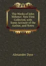 The Works of John Webster: Now First Collected, with Some Account of the Author, and Notes - Dyce Alexander