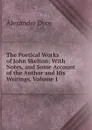 The Poetical Works of John Skelton: With Notes, and Some Account of the Author and His Writings, Volume 1 - Dyce Alexander
