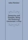 Demetrius and Enanthe, Being the Humorous Lieutenant: A Play - John Fletcher