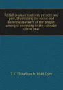 British popular customs, present and past, illustrating the social and domestic manners of the people: arranged according to the calendar of the year - T F. Thiselton b. 1848 Dyer