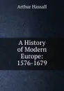 A History of Modern Europe: 1576-1679 - Arthur Hassall