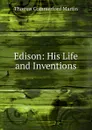 Edison: His Life and Inventions - Thomas Commerford Martin