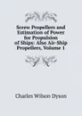 Screw Propellers and Estimation of Power for Propulsion of Ships: Also Air-Ship Propellers, Volume 1 - Charles Wilson Dyson