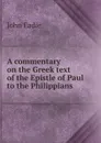 A commentary on the Greek text of the Epistle of Paul to the Philippians - John Eadie
