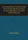 A Commentary On the Greek Text of the Epistle of Paul to the Ephesians (Ancient Greek Edition) - John Eadie