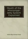 Mouth of the Mississippi: Jetty System Explained - James Buchanan Eads