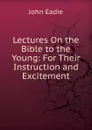 Lectures On the Bible to the Young: For Their Instruction and Excitement - John Eadie